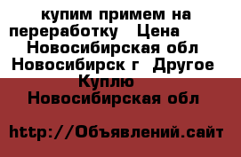 купим примем на переработку › Цена ­ 200 - Новосибирская обл., Новосибирск г. Другое » Куплю   . Новосибирская обл.